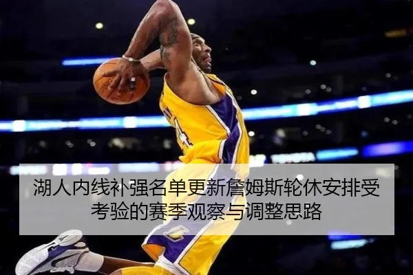 湖人内线补强名单更新詹姆斯轮休安排受考验的赛季观察与调整思路