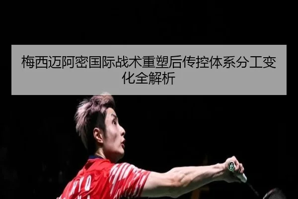 梅西迈阿密国际战术重塑后传控体系分工变化全解析