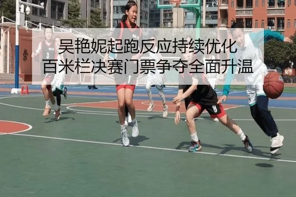 吴艳妮起跑反应持续优化 百米栏决赛门票争夺全面升温