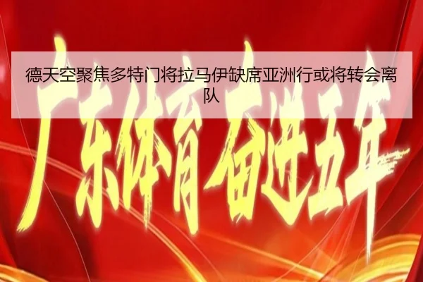德天空聚焦多特门将拉马伊缺席亚洲行或将转会离队