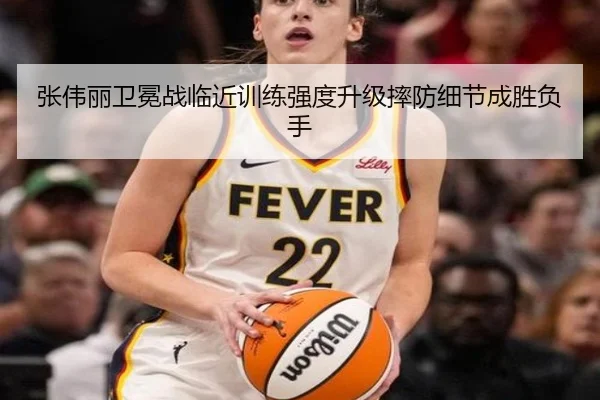 张伟丽卫冕战临近训练强度升级摔防细节成胜负手
